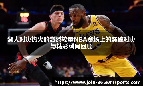湖人对决热火的激烈较量NBA赛场上的巅峰对决与精彩瞬间回顾